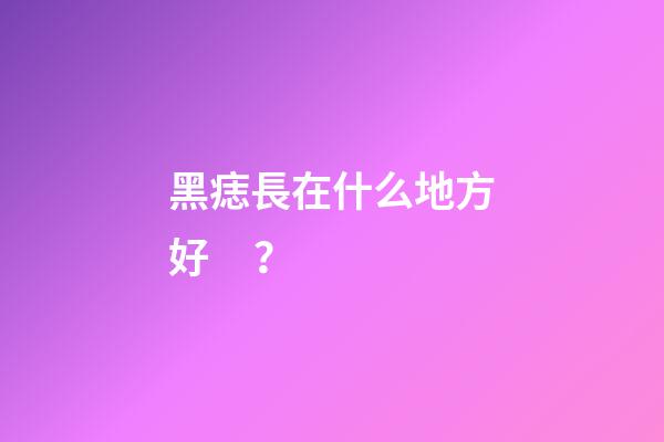 黑痣長在什么地方好？